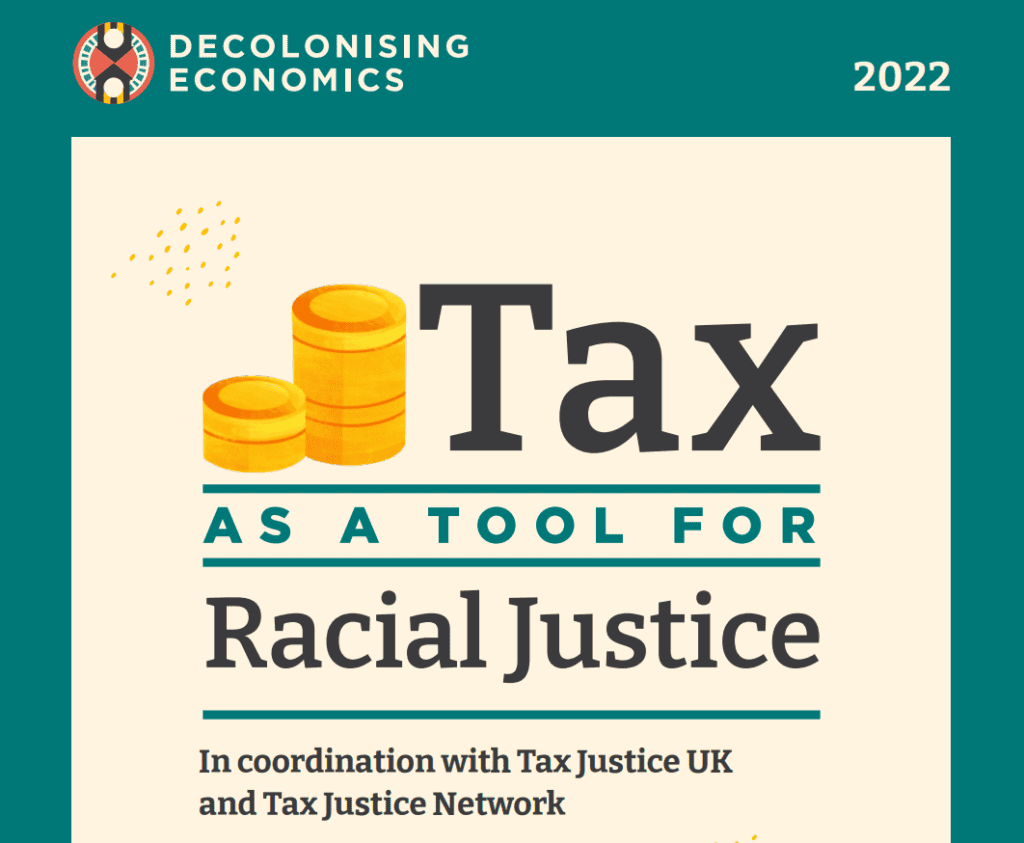 Gold coins stacked next to words tax as a tool for racial justice, underneath the words in coordination with tax justice uk and tax justice network. In green border there are words decolonising economics in the top left corner and 2022 in the top right corner
